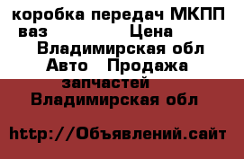 коробка передач МКПП5 ваз 2108-2109 › Цена ­ 3 500 - Владимирская обл. Авто » Продажа запчастей   . Владимирская обл.